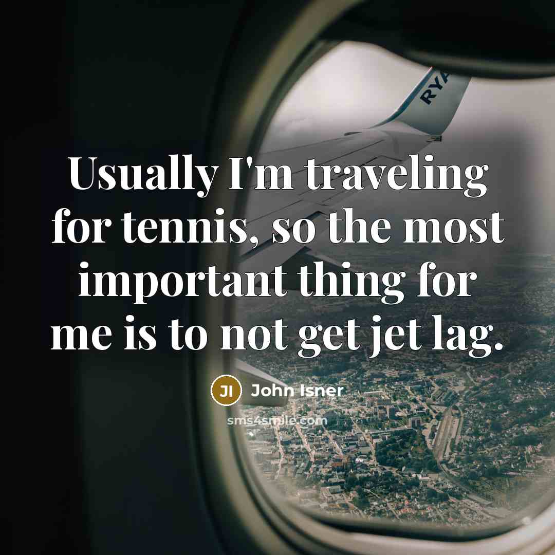 “Usually I'm traveling for tennis, so the most important thing for me is to not get jet lag.” quote by John Isner