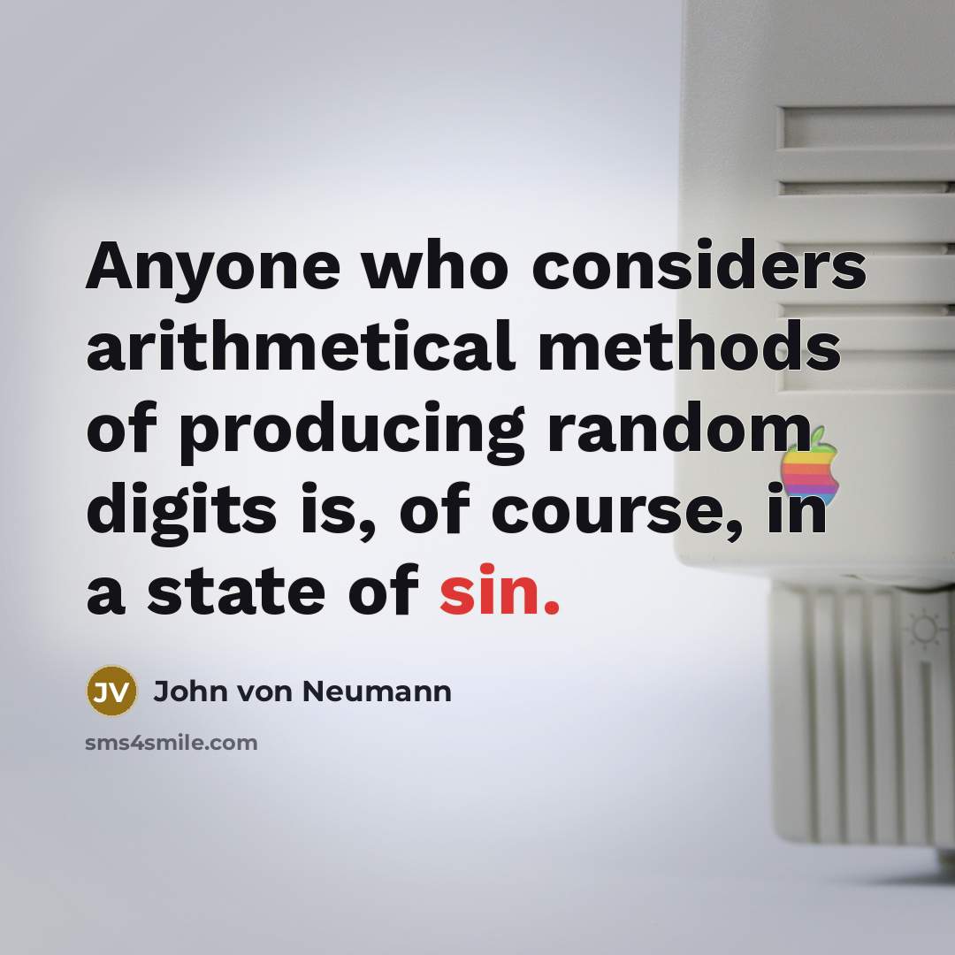 “Anyone who considers arithmetical methods of producing random digits is, of course, in a state of sin.” quote by John von Neumann