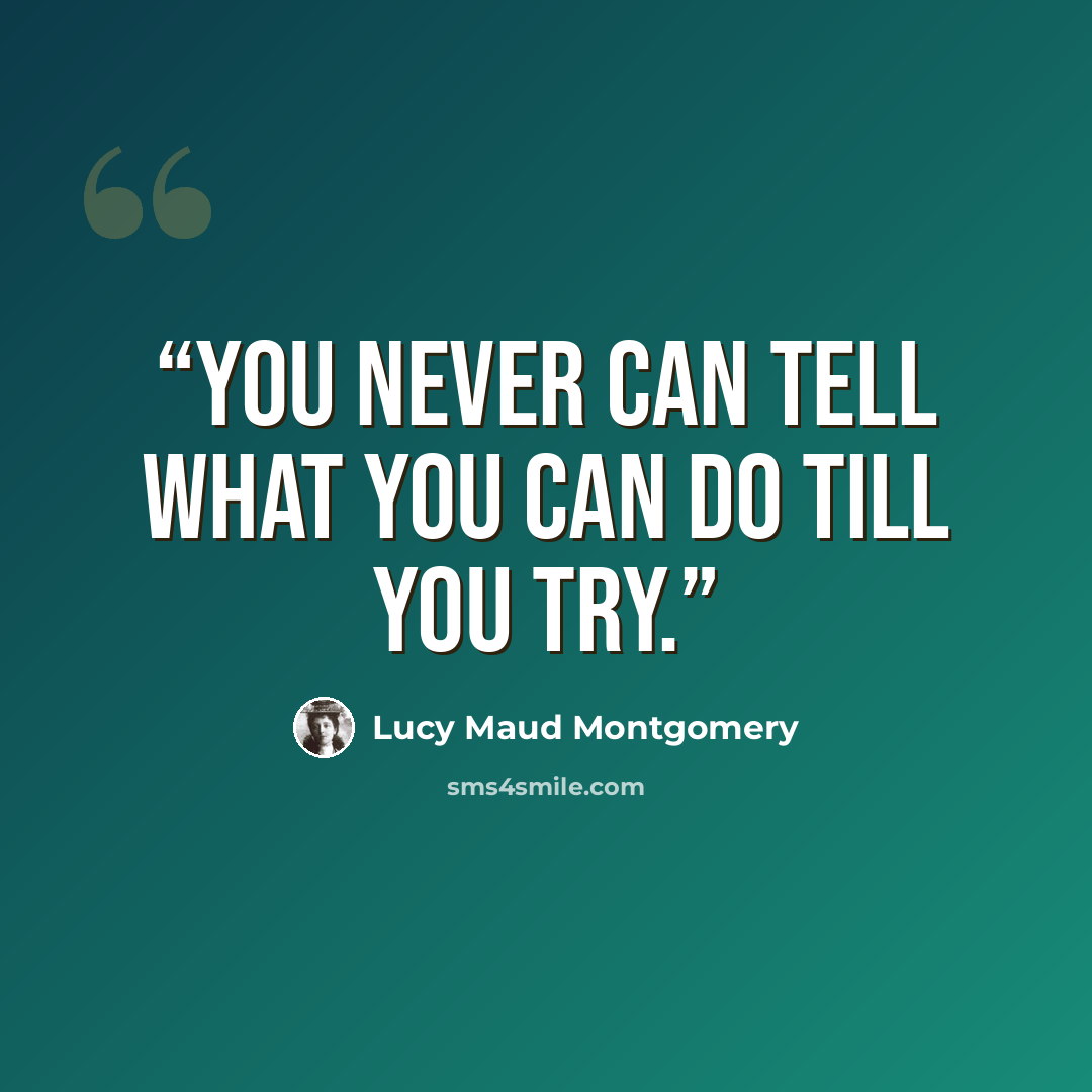 “You never can tell what you can do till you try.” quote by Lucy Maud Montgomery
