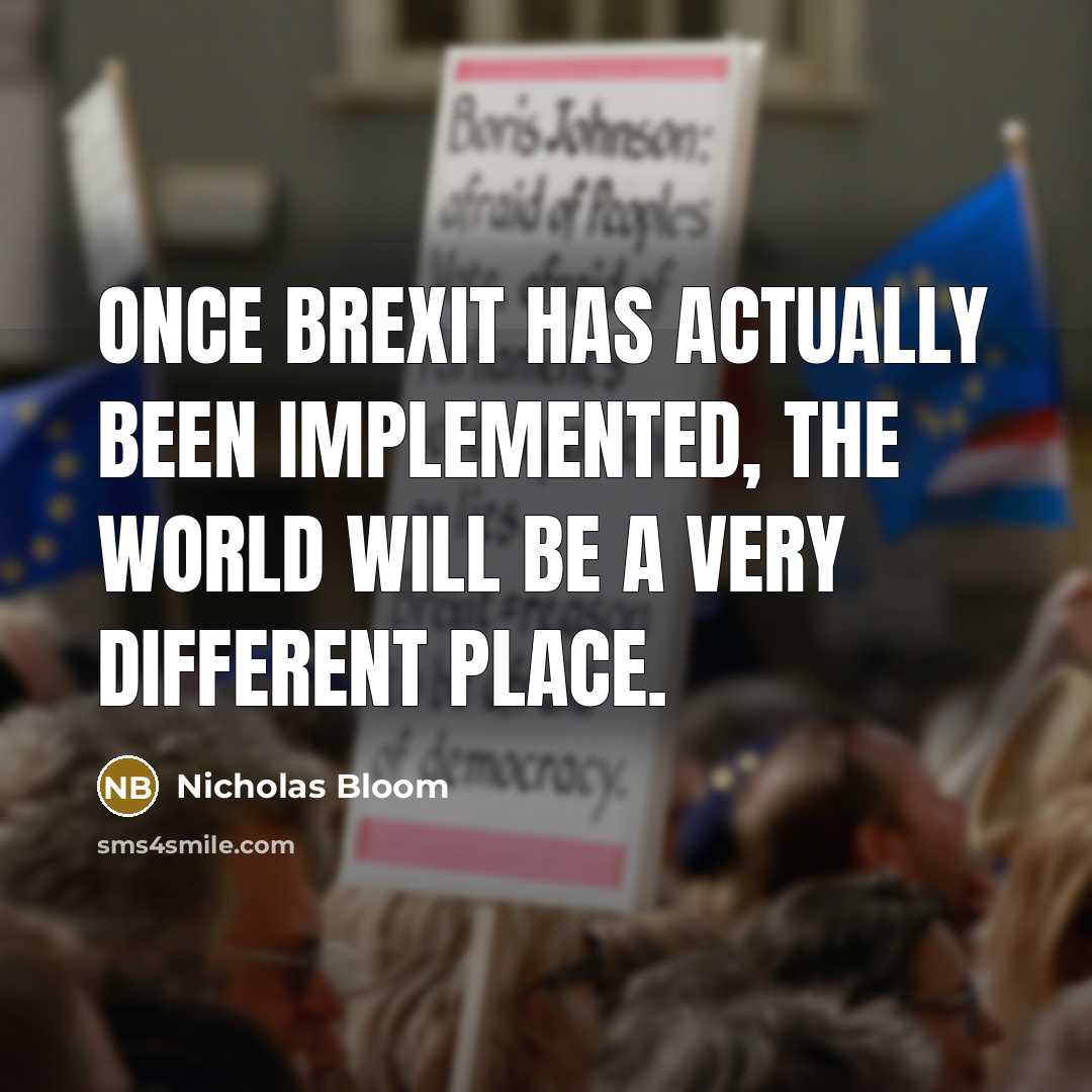 “Once Brexit has actually been implemented, the world will be a very different place.” quote by Nicholas Bloom