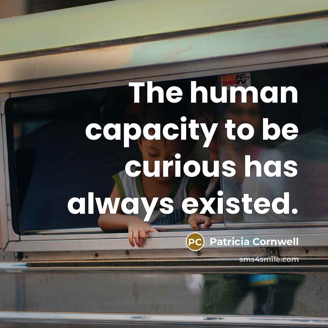 “The human capacity to be curious has always existed.” quote by Patricia Cornwell