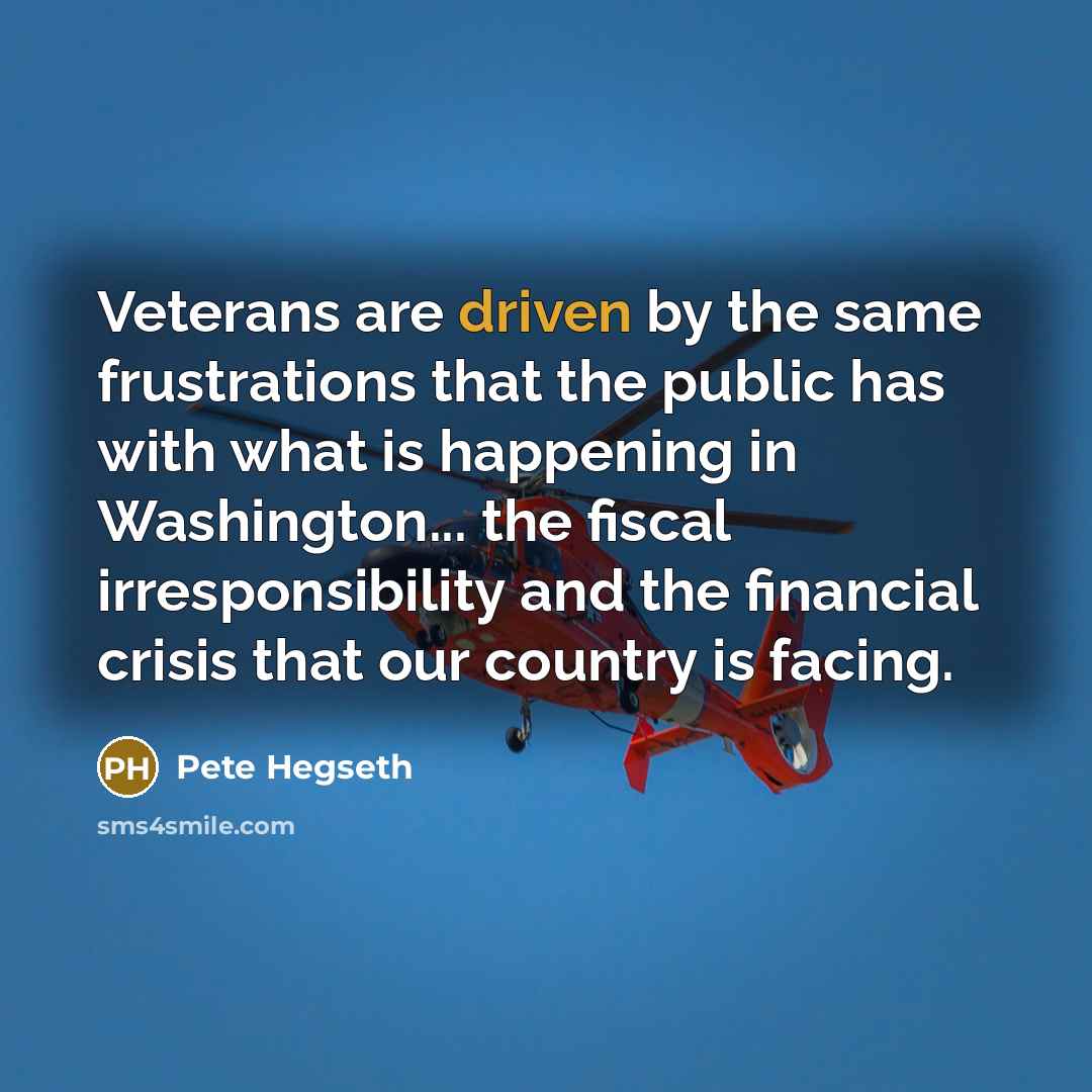 “Veterans are driven by the same frustrations that the public has with what is happening in Washington... the fiscal irresponsibility and the financial crisis that our country is facing.” quote by Pete Hegseth