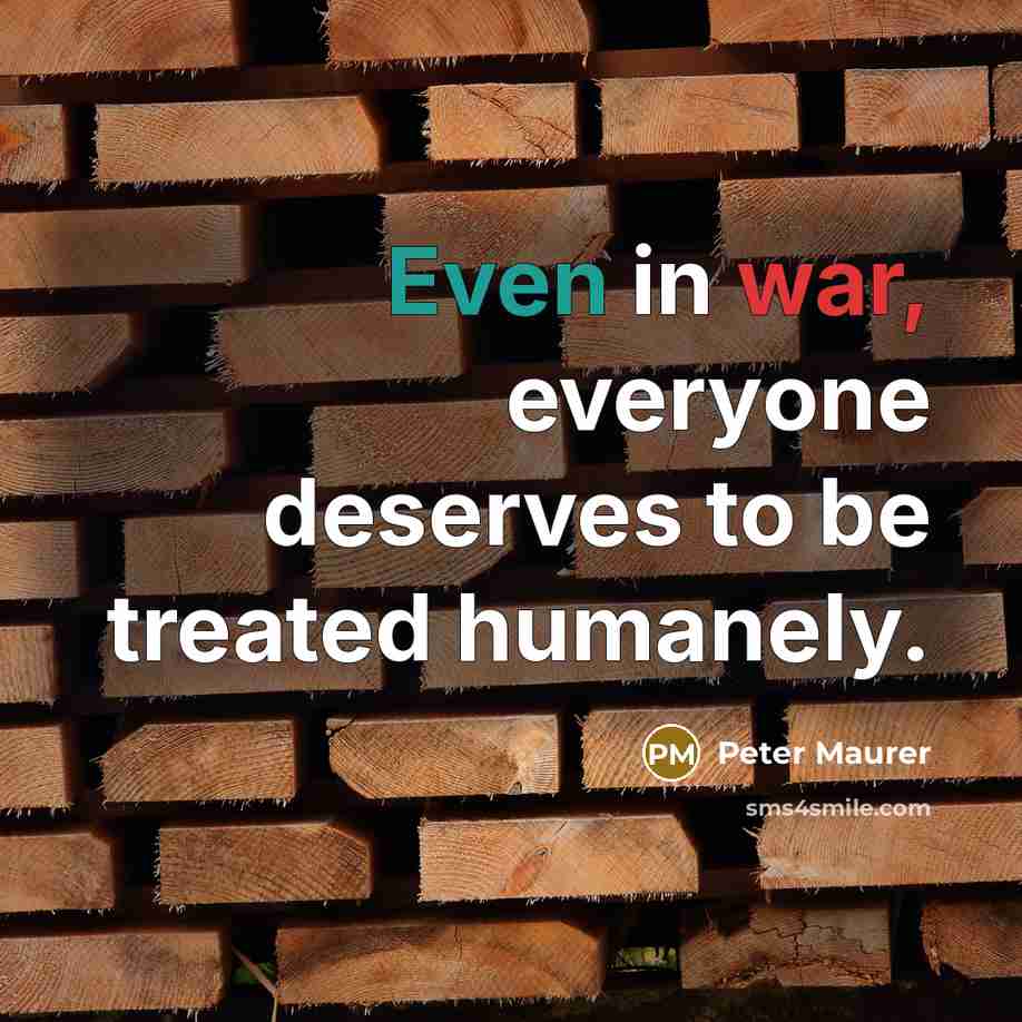 “Even in war, everyone deserves to be treated humanely.” quote by Peter Maurer