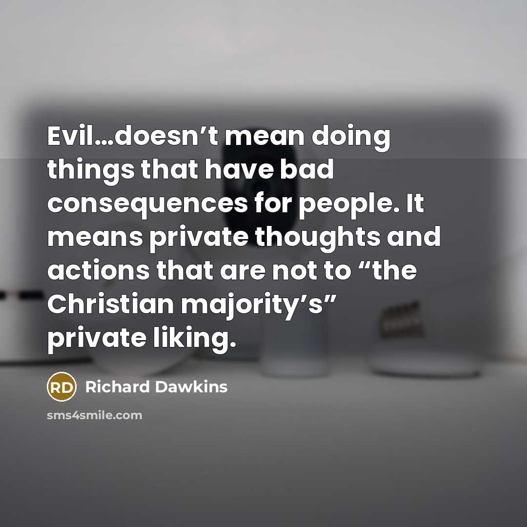 “Evil…doesn’t mean doing things that have bad consequences for people. It means private thoughts and actions that are not to “the Christian majority’s” private liking.” quote by Richard Dawkins