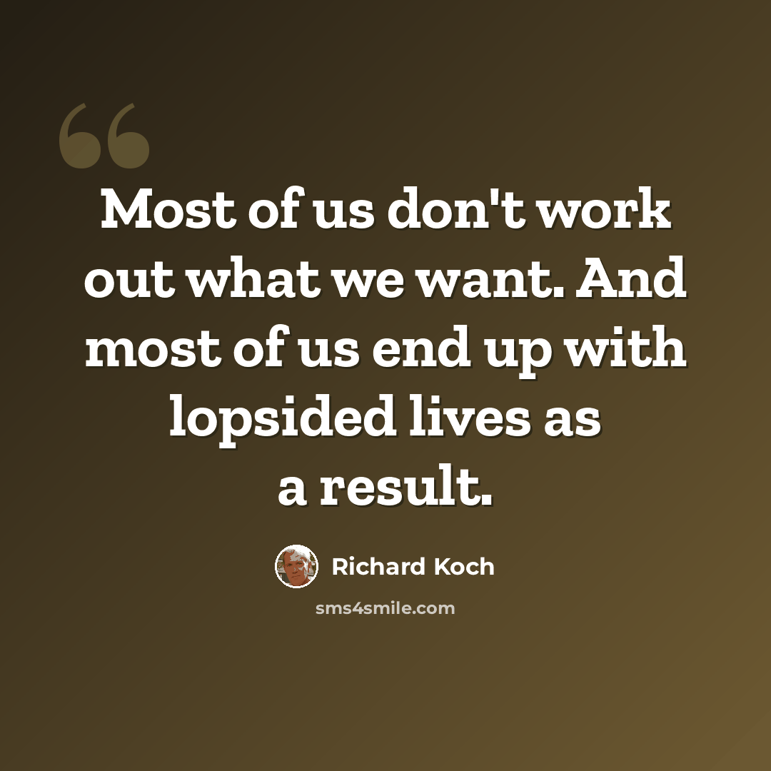 “Most of us don't work out what we want. And most of us end up with lopsided lives as a result.” quote by Richard Koch