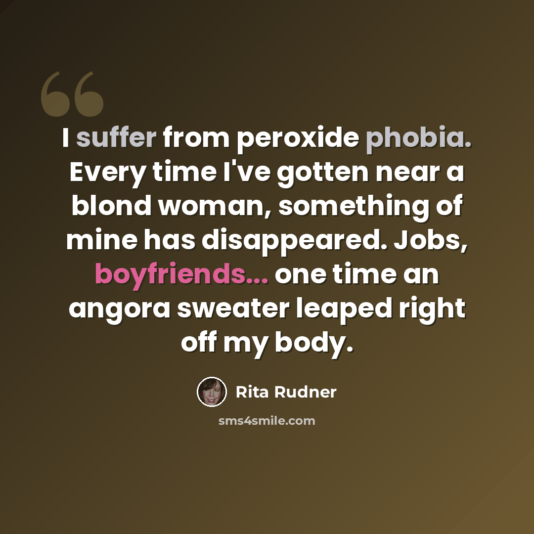 “I suffer from peroxide phobia. Every time I've gotten near a blond woman, something of mine has disappeared. Jobs, boyfriends... one time an angora sweater leaped right off my body.” quote by Rita Rudner