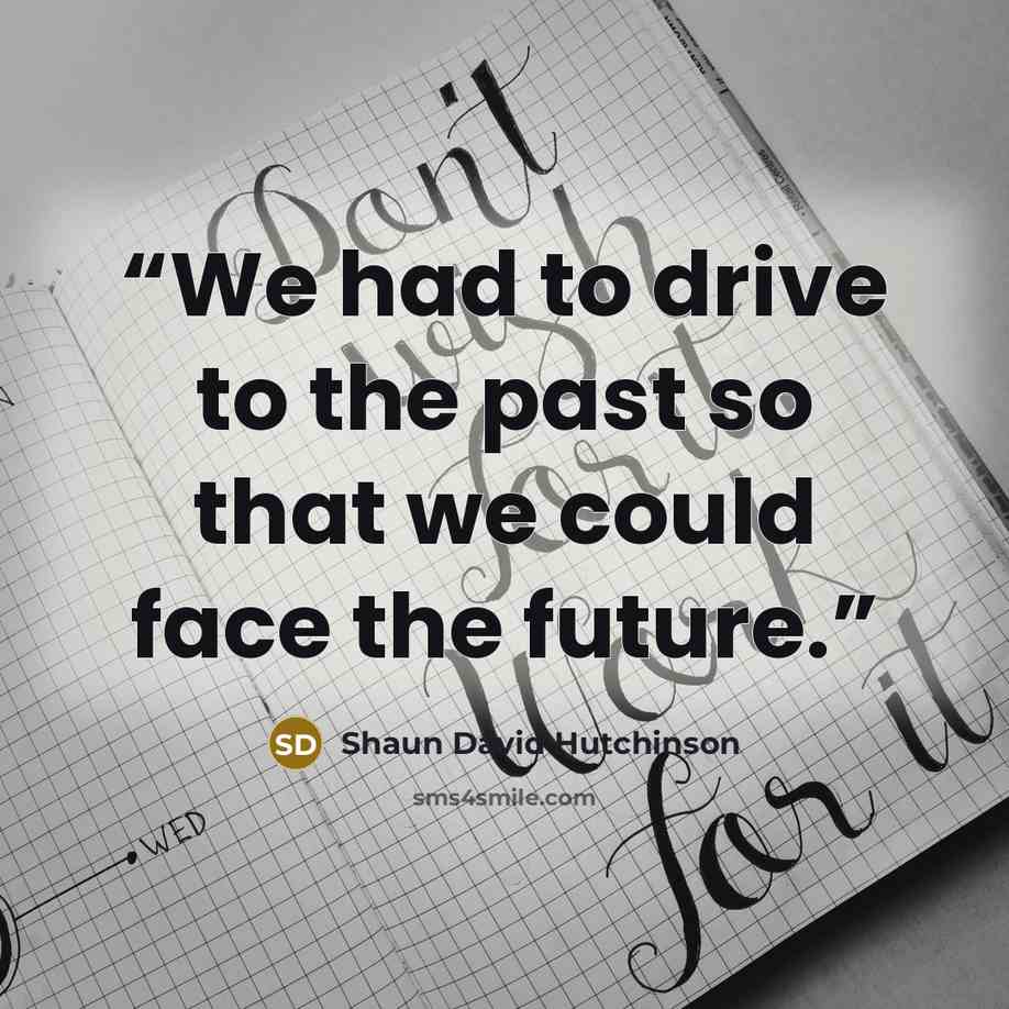 “We had to drive to the past so that we could face the future.” quote by Shaun David Hutchinson