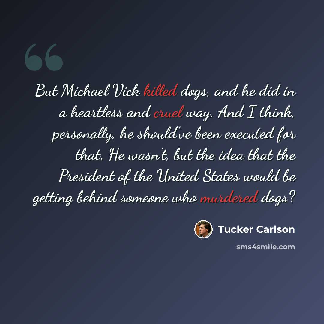 “But Michael Vick killed dogs, and he did in a heartless and cruel way. And I think, personally, he should've been executed for that. He wasn't, but the idea that the President of the United States would be getting behind someone who murdered dogs?” quote by Tucker Carlson