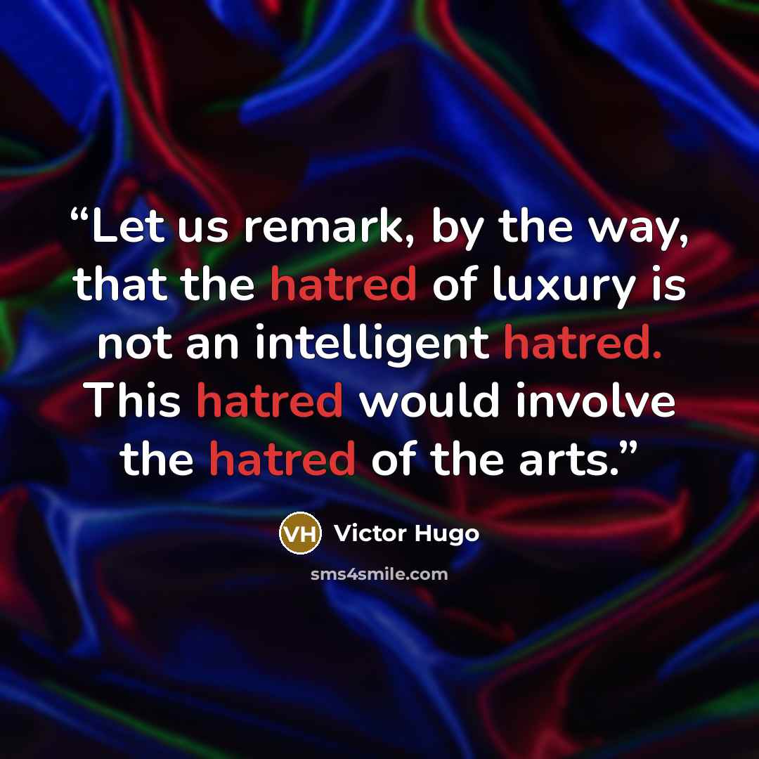 “Let us remark, by the way, that the hatred of luxury is not an intelligent hatred. This hatred would involve the hatred of the arts.” quote by Victor Hugo