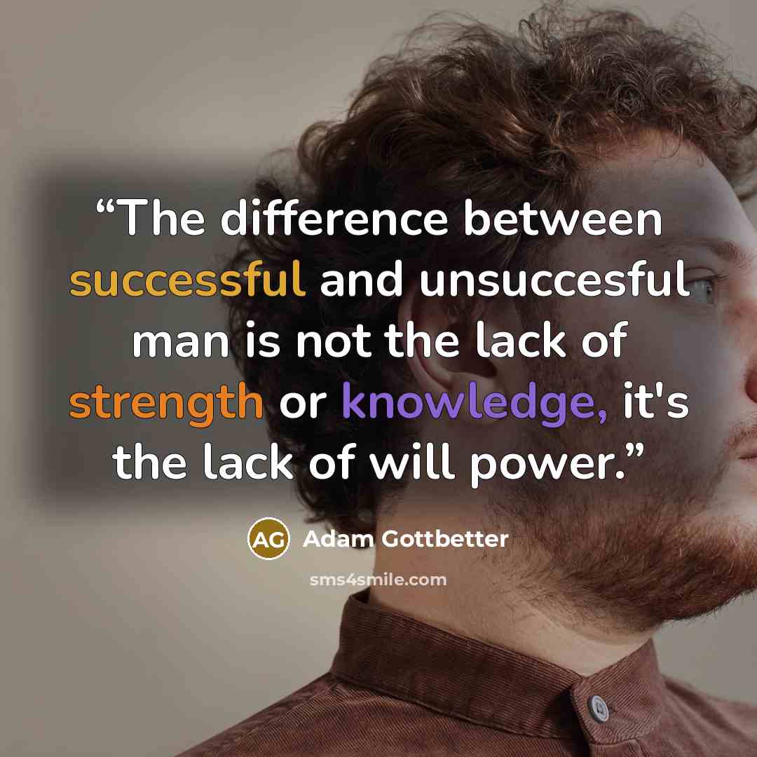 “The difference between successful and unsuccesful man is not the lack of strength or knowledge, it's the lack of will power.” quote by Adam Gottbetter
