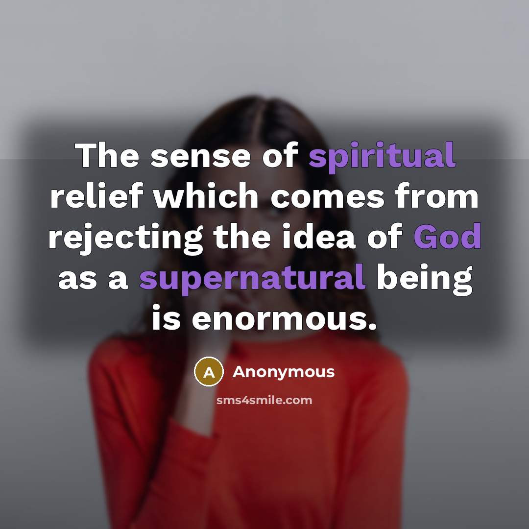 “The sense of spiritual relief which comes from rejecting the idea of God as a supernatural being is enormous.” quote by Anonymous