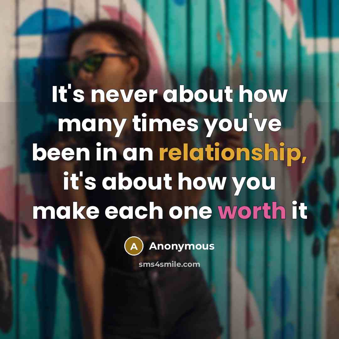 “It's never about how many times you've been in an relationship, it's about how you make each one worth it” quote by Anonymous
