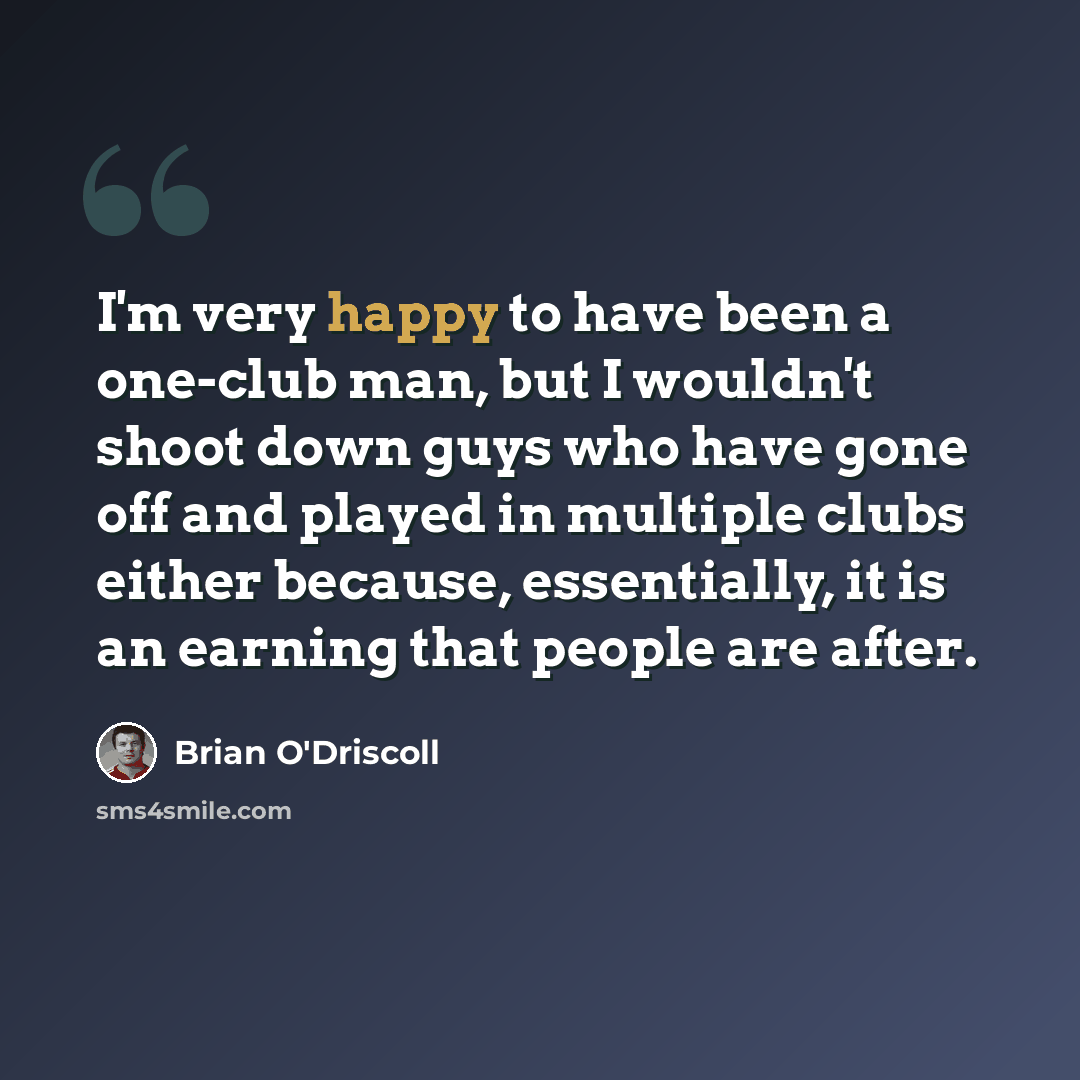 “I'm very happy to have been a one-club man, but I wouldn't shoot down guys who have gone off and played in multiple clubs either because, essentially, it is an earning that people are after.” quote by Brian O'Driscoll