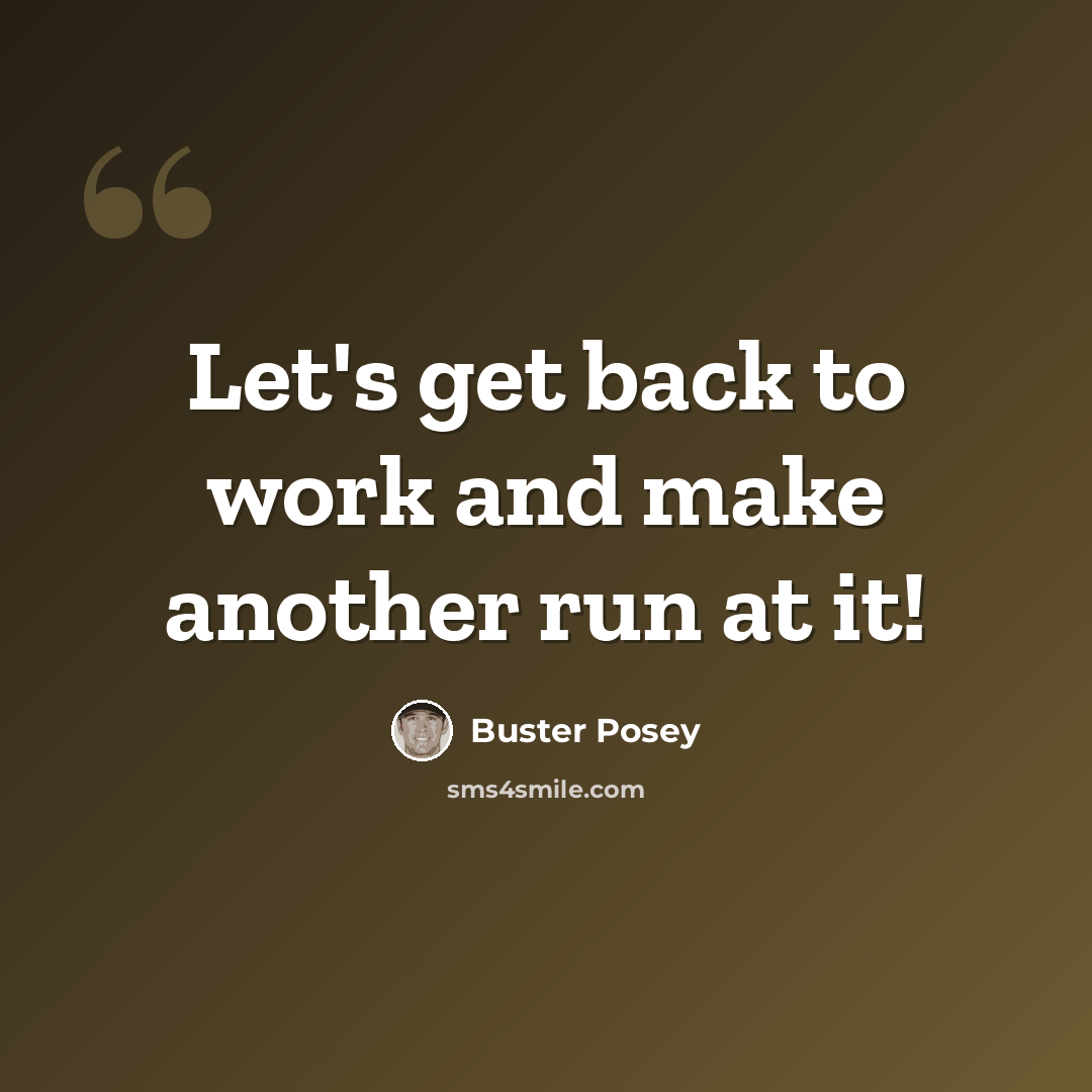 “Let's get back to work and make another run at it!” quote by Buster Posey