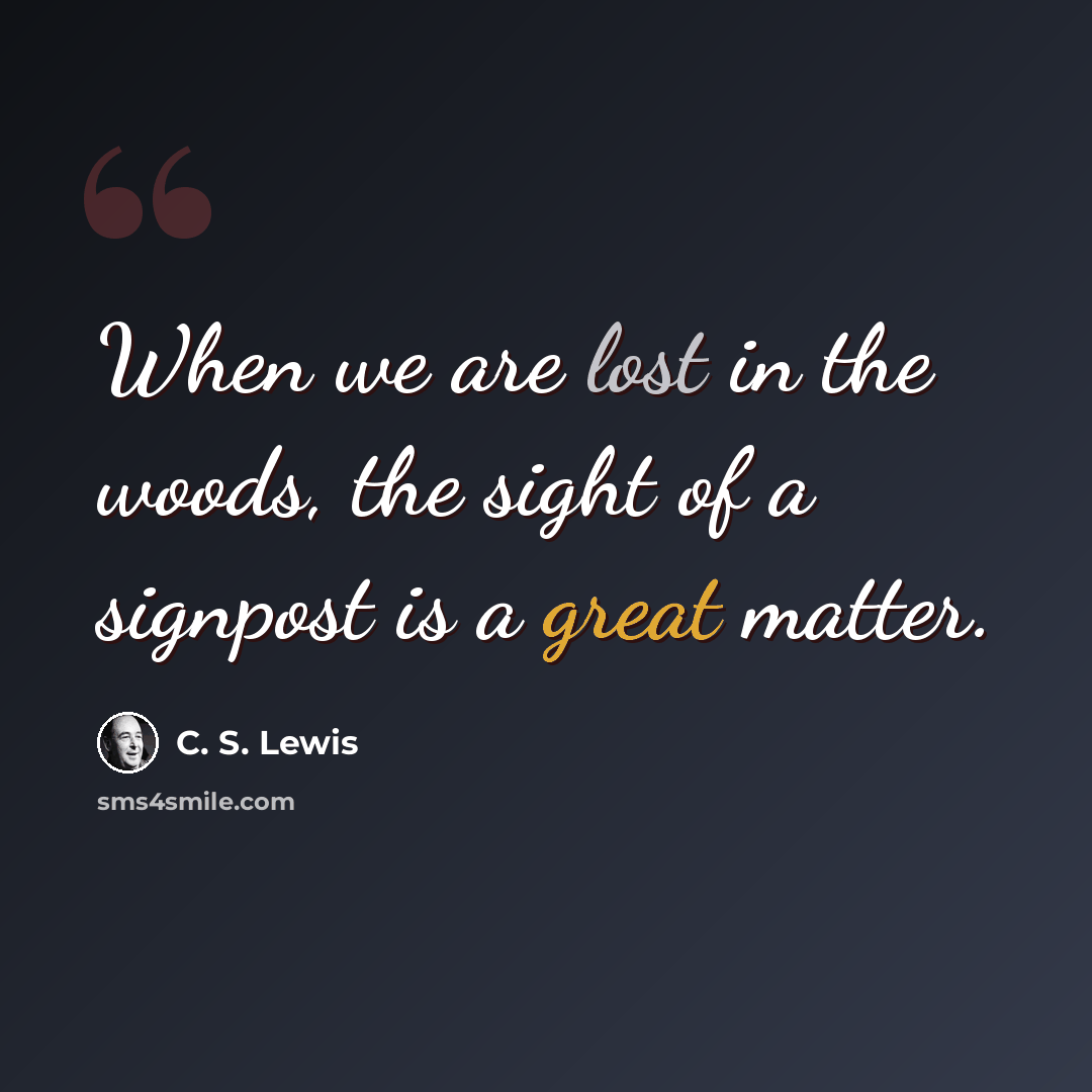 “When we are lost in the woods, the sight of a signpost is a great matter.” quote by C. S. Lewis