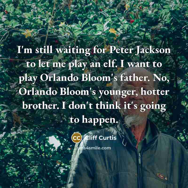 “I'm still waiting for Peter Jackson to let me play an elf. I want to play Orlando Bloom's father. No, Orlando Bloom's younger, hotter brother. I don't think it's going to happen.” quote by Cliff Curtis