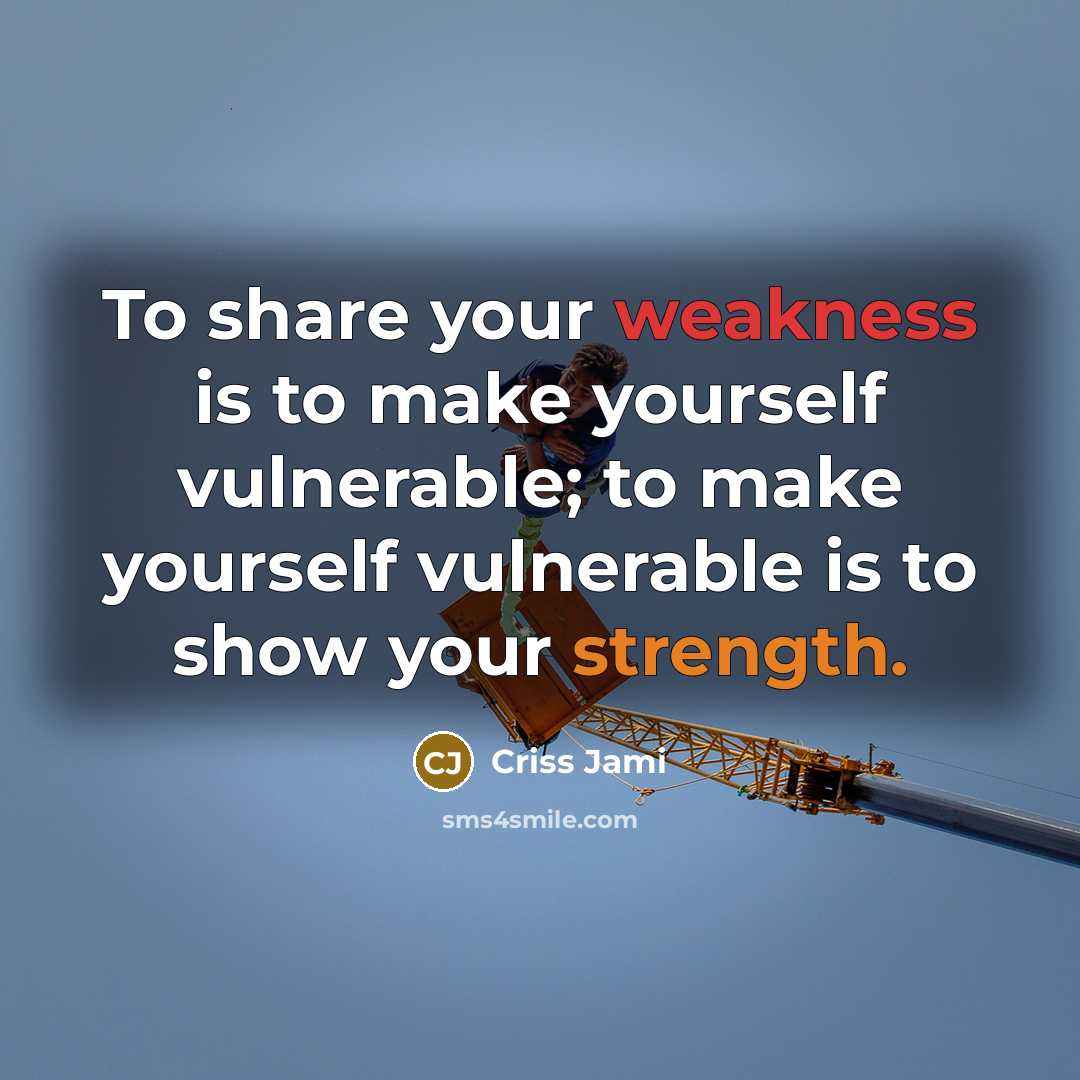 “To share your weakness is to make yourself vulnerable; to make yourself vulnerable is to show your strength.” quote by Criss Jami