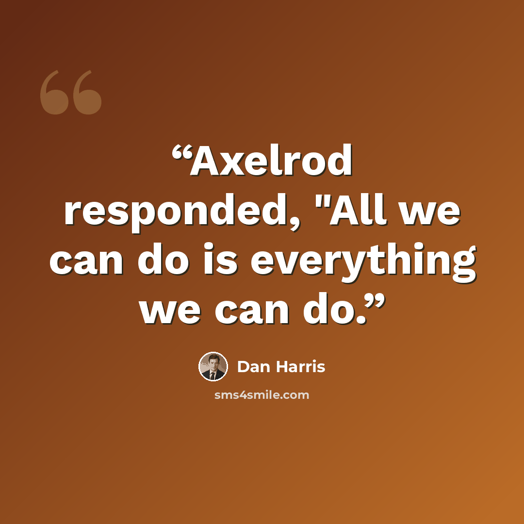 “Axelrod responded, "All we can do is everything we can do.” quote by Dan Harris