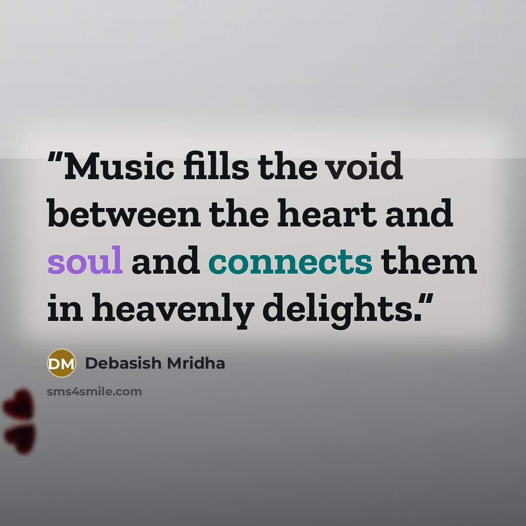 “Music fills the void between the heart and soul and connects them in heavenly delights.” quote by Debasish Mridha