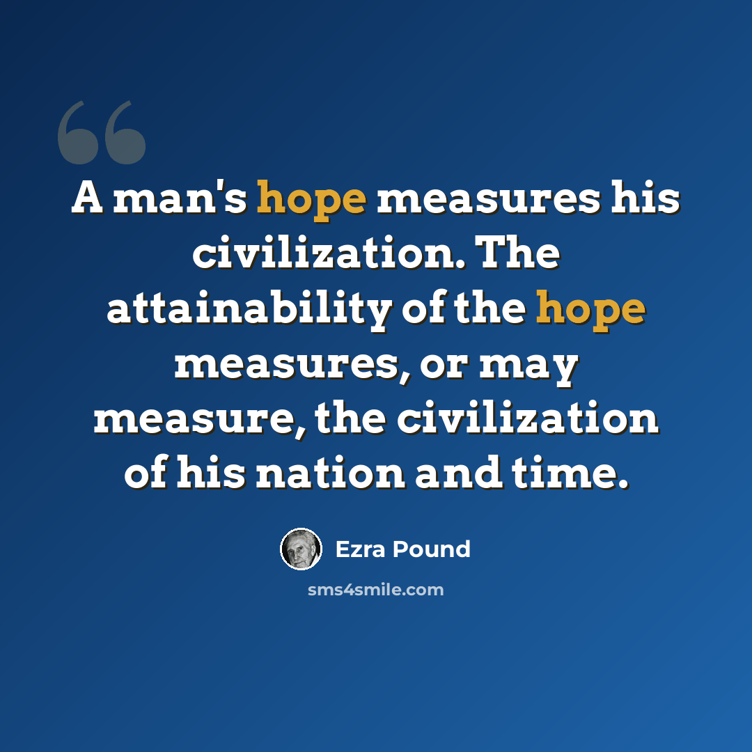 “A man's hope measures his civilization. The attainability of the hope measures, or may measure, the civilization of his nation and time.” quote by Ezra Pound