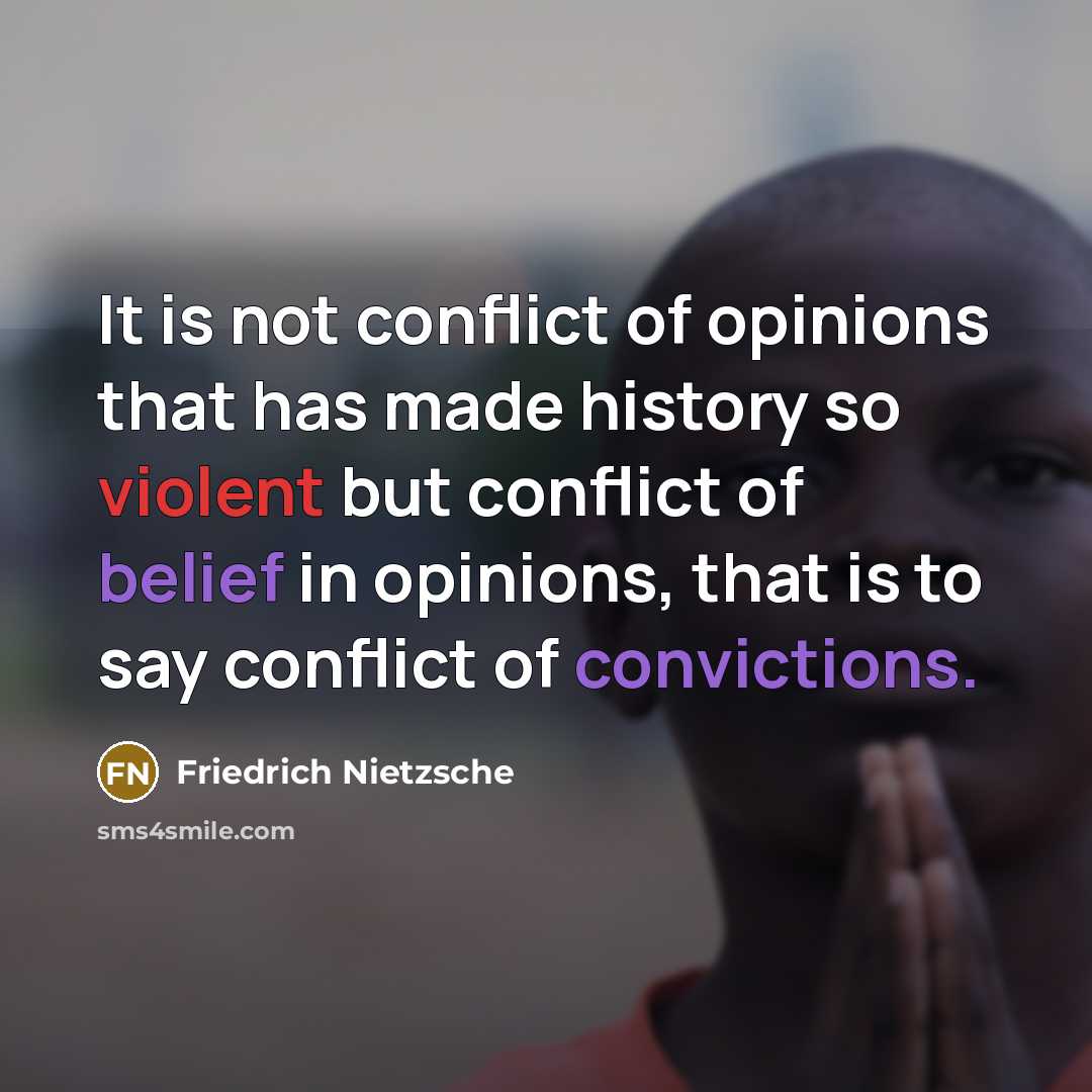 “It is not conflict of opinions that has made history so violent but conflict of belief in opinions, that is to say conflict of convictions.” quote by Friedrich Nietzsche