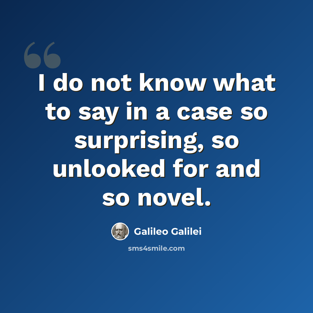 “I do not know what to say in a case so surprising, so unlooked for and so novel.” quote by Galileo Galilei