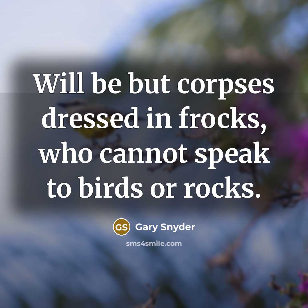 “Will be but corpses dressed in frocks, who cannot speak to birds or rocks.” quote by Gary Snyder
