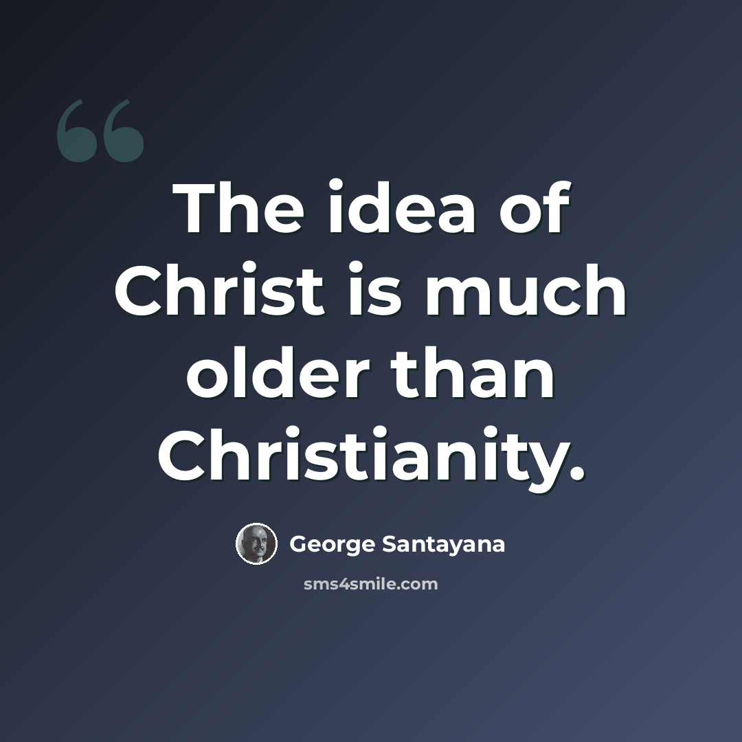 “The idea of Christ is much older than Christianity.” quote by George Santayana
