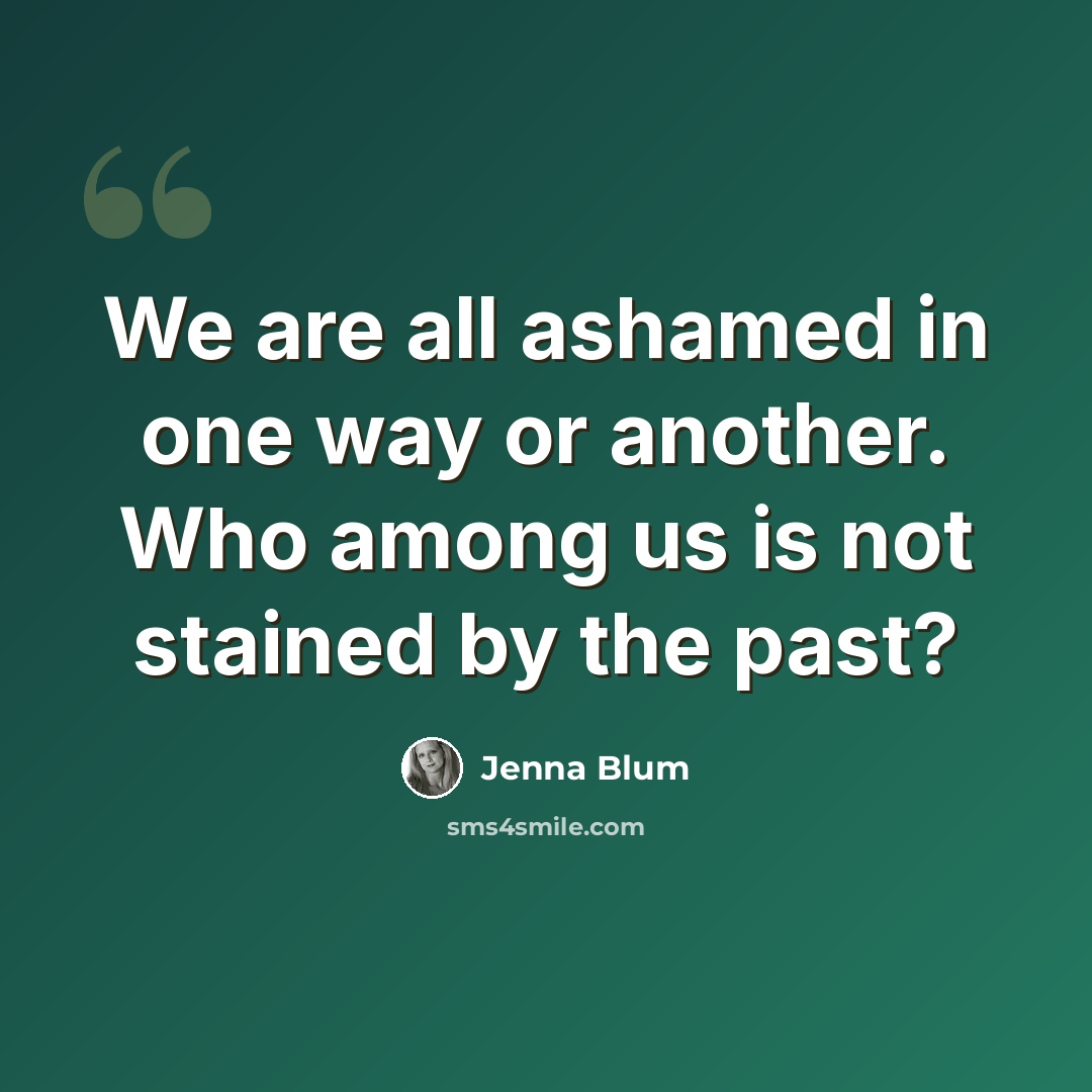 “We are all ashamed in one way or another. Who among us is not stained by the past?” quote by Jenna Blum