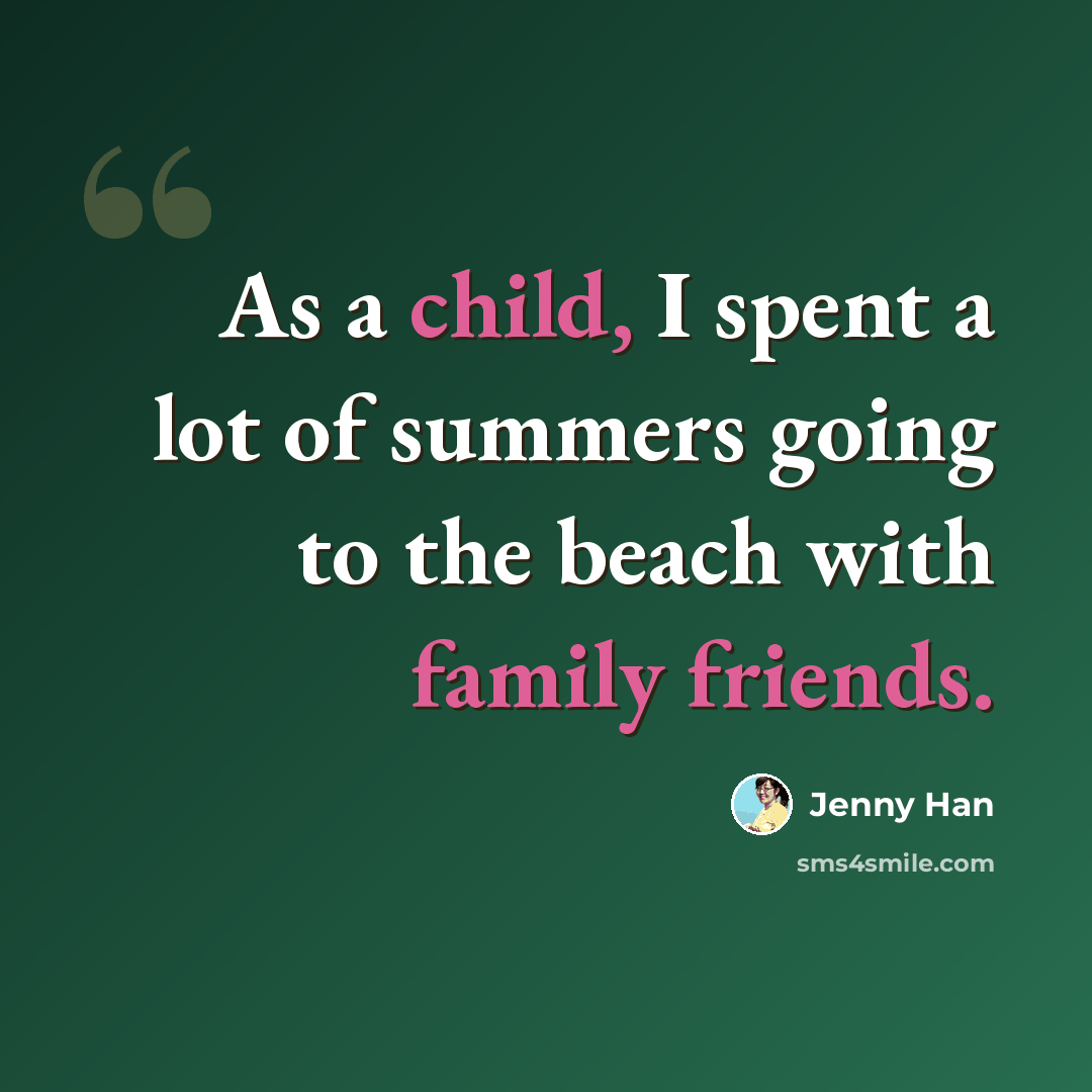 “As a child, I spent a lot of summers going to the beach with family friends.” quote by Jenny Han