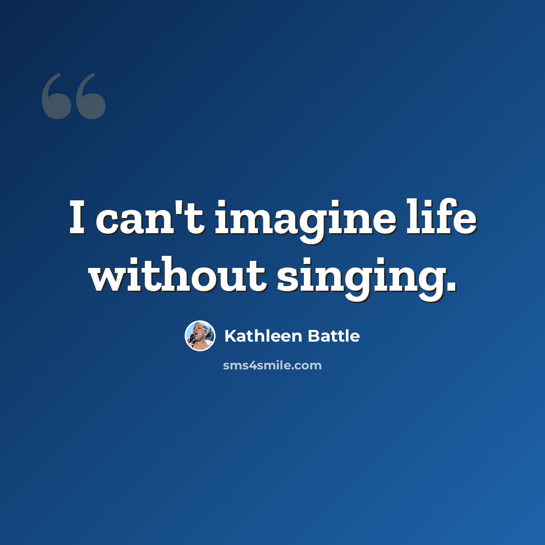 “I can't imagine life without singing.” quote by Kathleen Battle