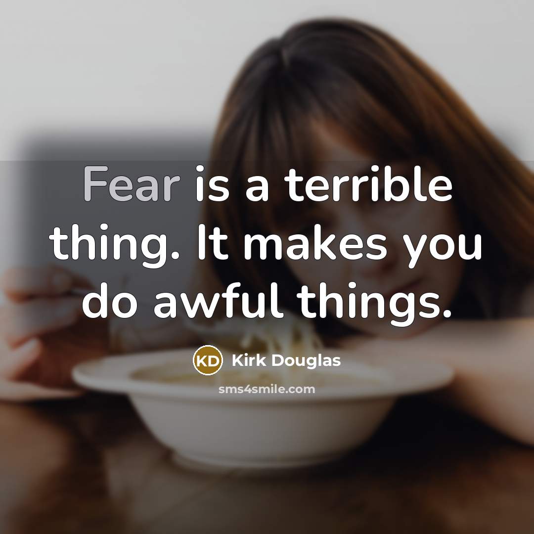 “Fear is a terrible thing. It makes you do awful things.” quote by Kirk Douglas