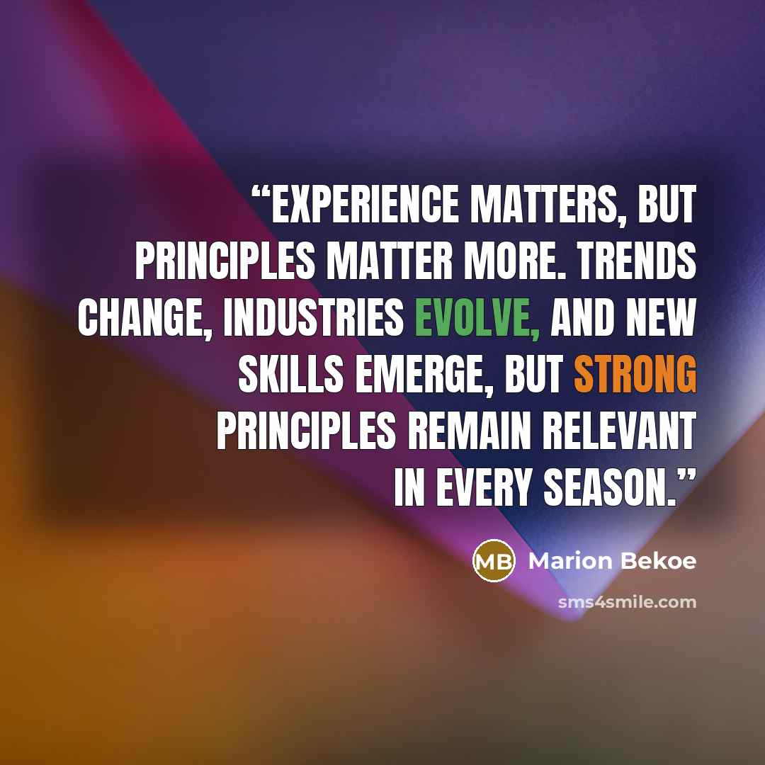 “Experience matters, but principles matter more. Trends change, industries evolve, and new skills emerge, but strong principles remain relevant in every season.” quote by Marion Bekoe