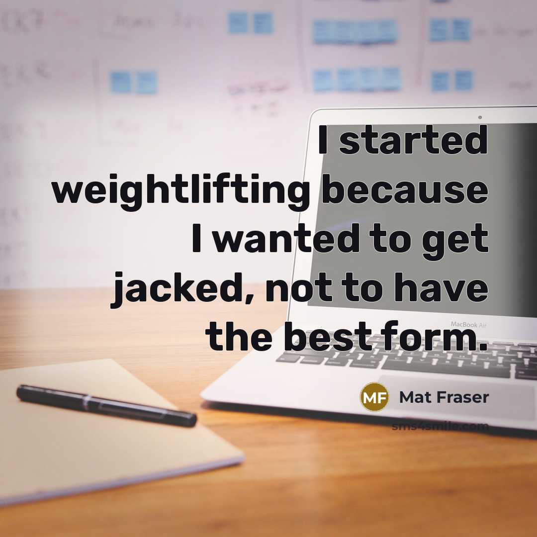 “I started weightlifting because I wanted to get jacked, not to have the best form.” quote by Mat Fraser
