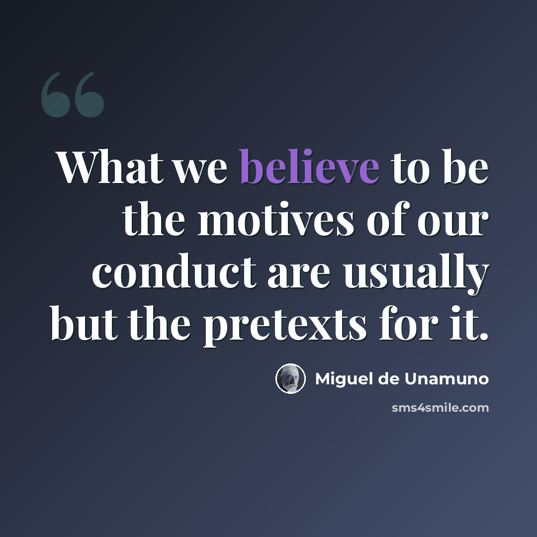 “What we believe to be the motives of our conduct are usually but the pretexts for it.” quote by Miguel de Unamuno