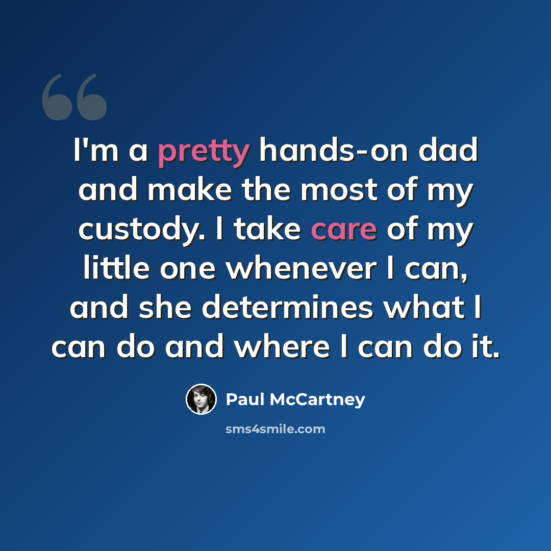 “I'm a pretty hands-on dad and make the most of my custody. I take care of my little one whenever I can, and she determines what I can do and where I can do it.” quote by Paul McCartney