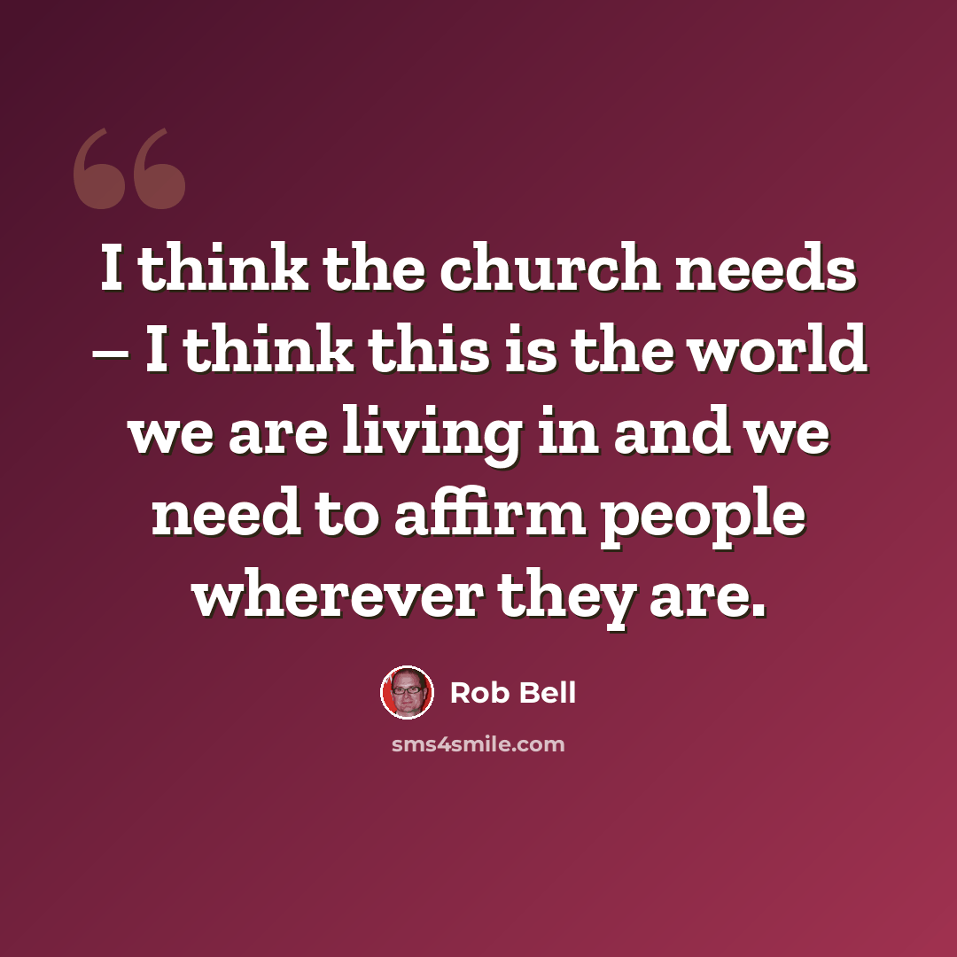 “I think the church needs – I think this is the world we are living in and we need to affirm people wherever they are.” quote by Rob Bell