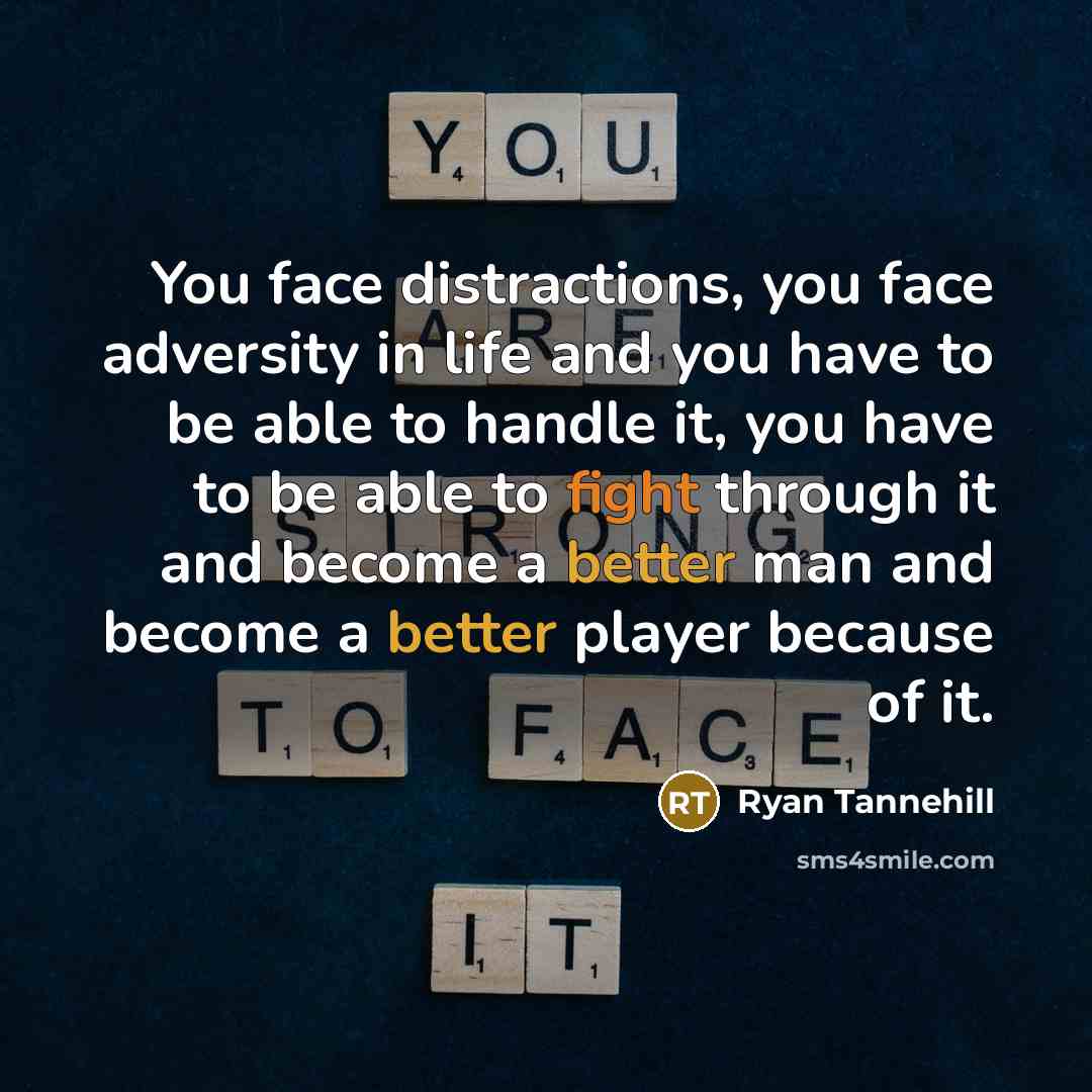 “You face distractions, you face adversity in life and you have to be able to handle it, you have to be able to fight through it and become a better man and become a better player because of it.” quote by Ryan Tannehill