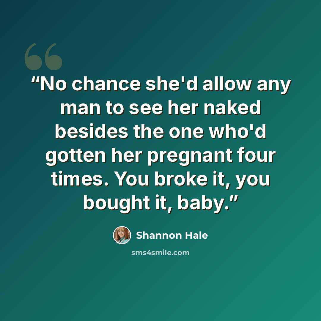 “No chance she'd allow any man to see her naked besides the one who'd gotten her pregnant four times. You broke it, you bought it, baby.” quote by Shannon Hale