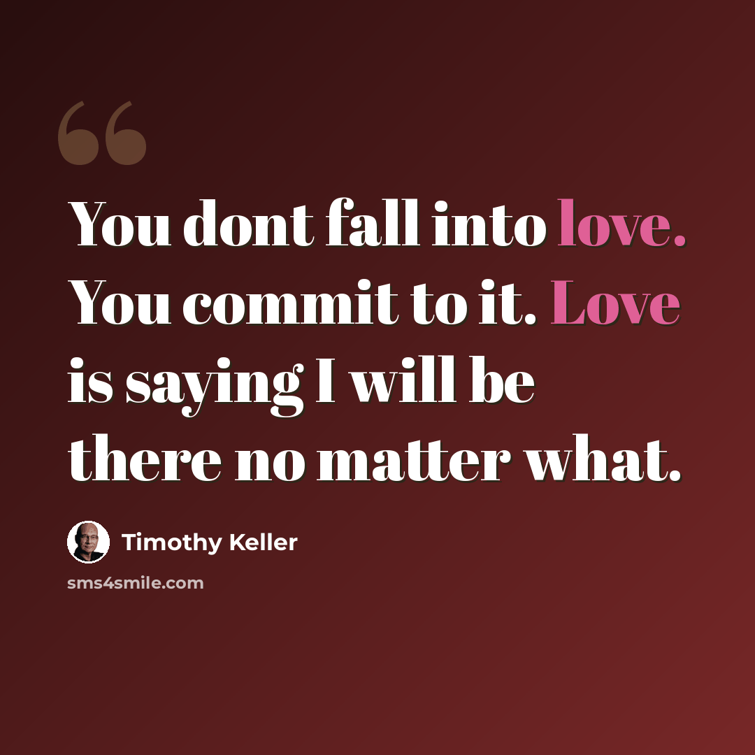 “You dont fall into love. You commit to it. Love is saying I will be there no matter what.” quote by Timothy Keller