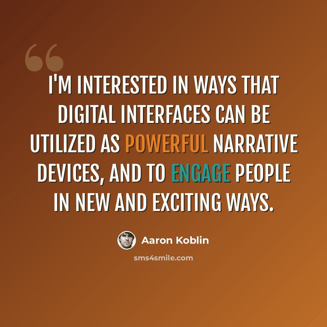 “I'm interested in ways that digital interfaces can be utilized as powerful narrative devices, and to engage people in new and exciting ways.” quote by Aaron Koblin