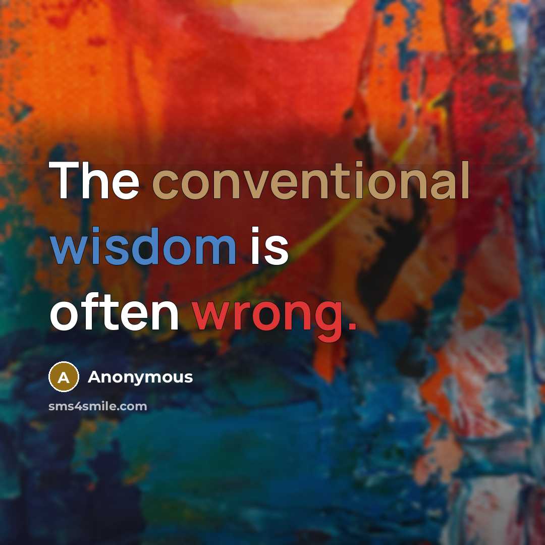 “The conventional wisdom is often wrong.” quote by Anonymous