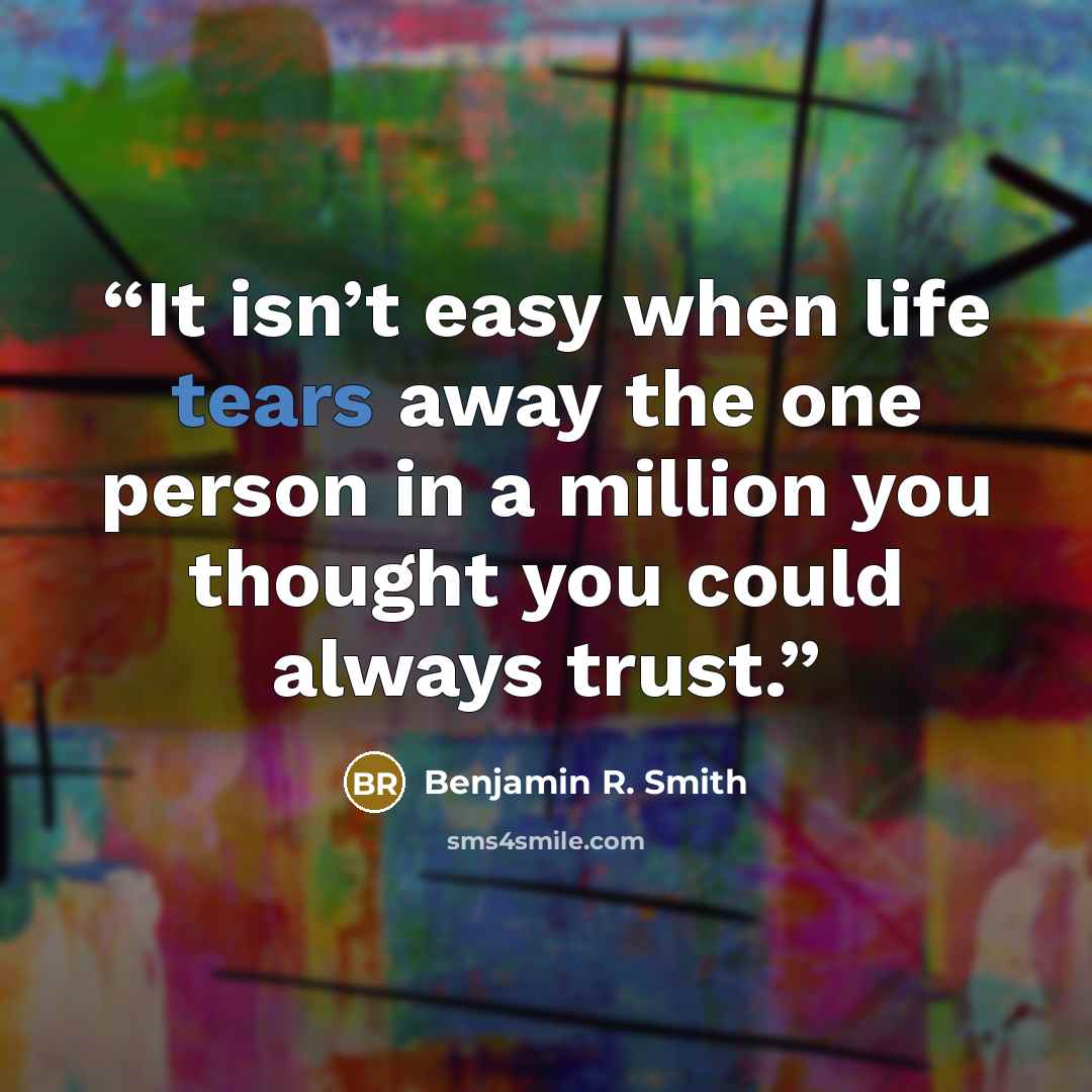 “It isn’t easy when life tears away the one person in a million you thought you could always trust.” quote by Benjamin R. Smith