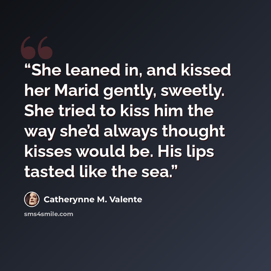 “She leaned in, and kissed her Marid gently, sweetly. She tried to kiss him the way she’d always thought kisses would be. His lips tasted like the sea.” quote by Catherynne M. Valente