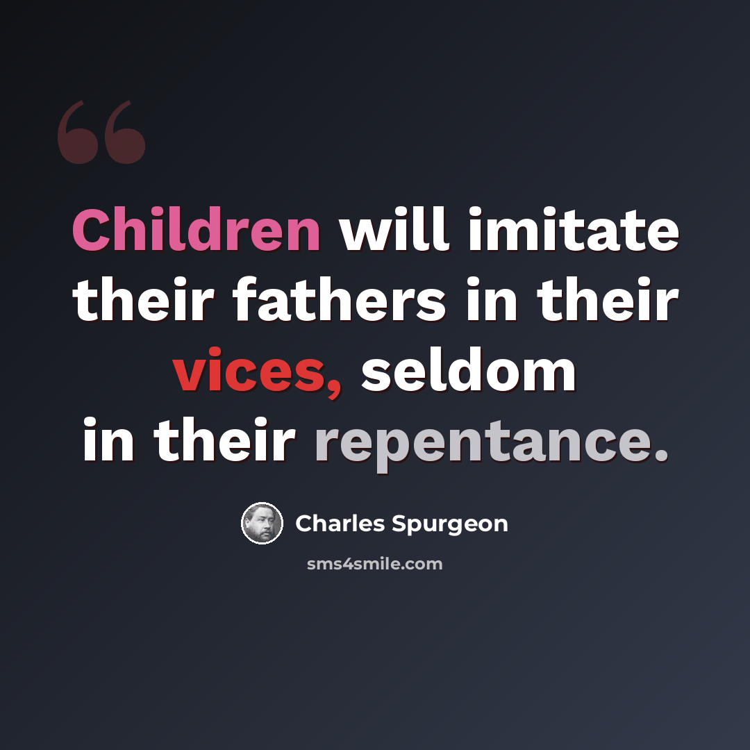 “Children will imitate their fathers in their vices, seldom in their repentance.” quote by Charles Spurgeon