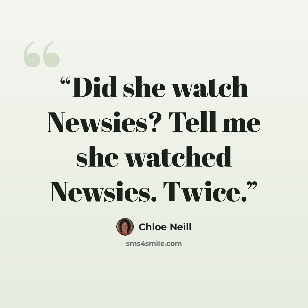 “Did she watch Newsies? Tell me she watched Newsies. Twice.” quote by Chloe Neill