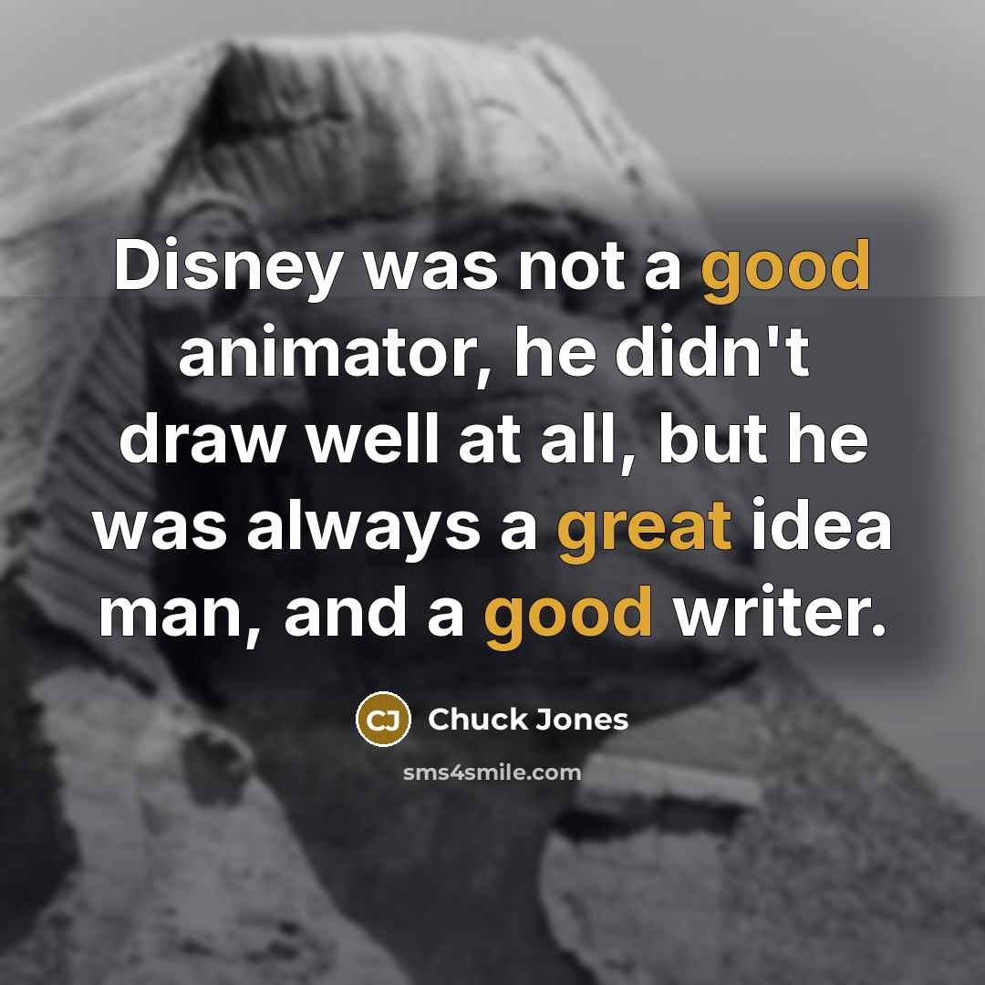 “Disney was not a good animator, he didn't draw well at all, but he was always a great idea man, and a good writer.” quote by Chuck Jones