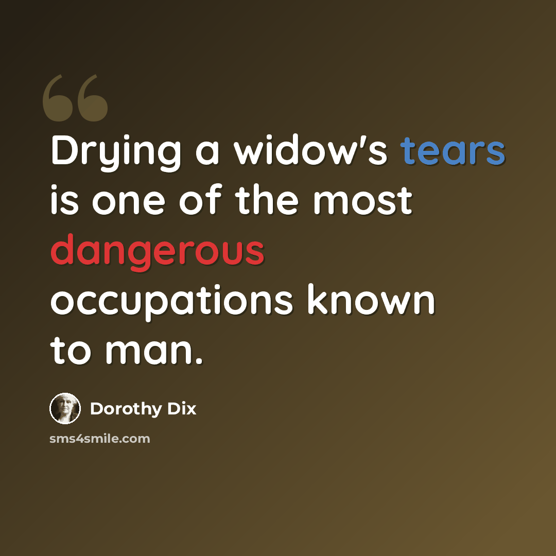 “Drying a widow's tears is one of the most dangerous occupations known to man.” quote by Dorothy Dix