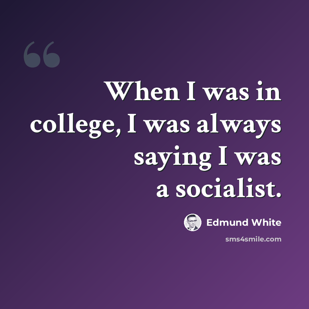 “When I was in college, I was always saying I was a socialist.” quote by Edmund White