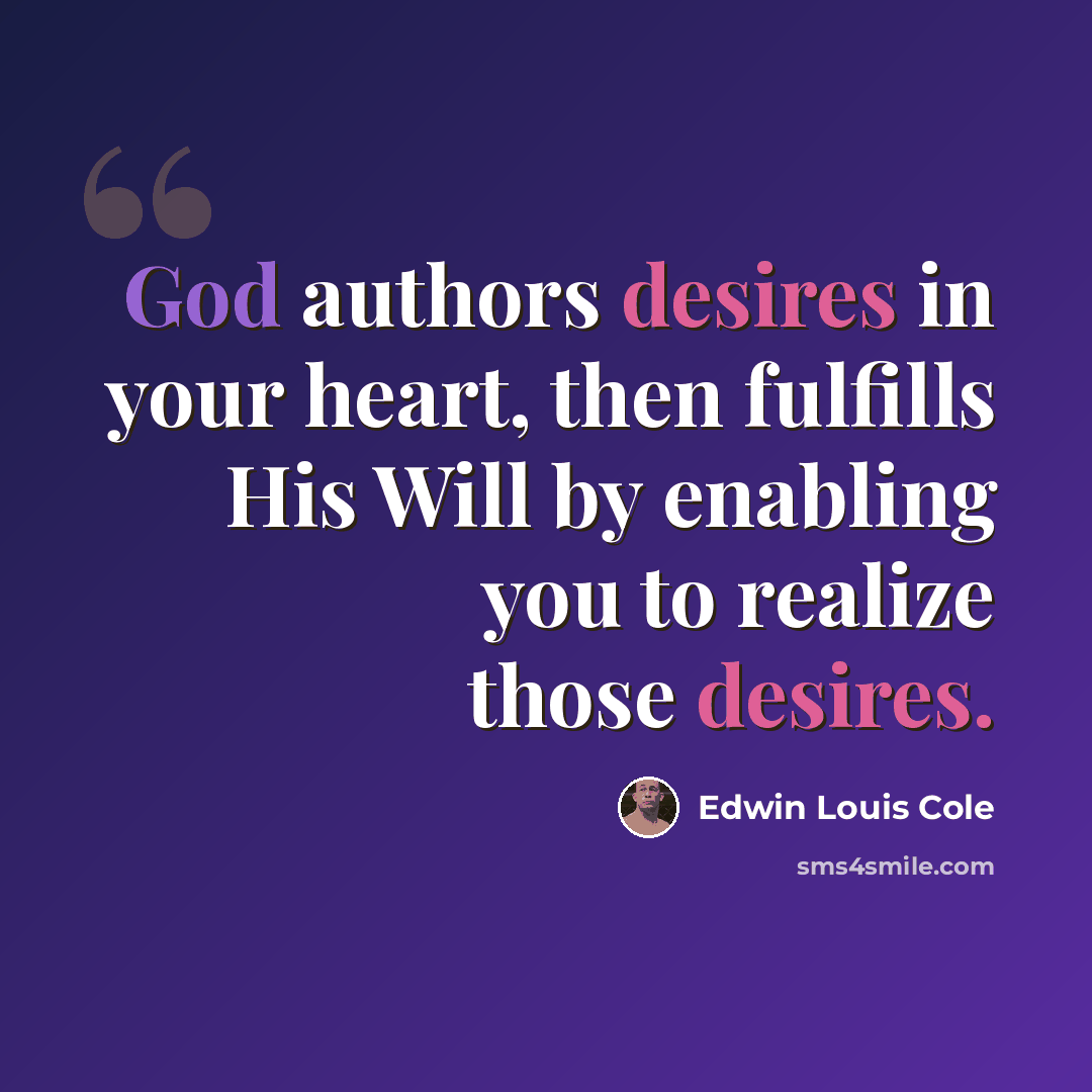 “God authors desires in your heart, then fulfills His Will by enabling you to realize those desires.” quote by Edwin Louis Cole